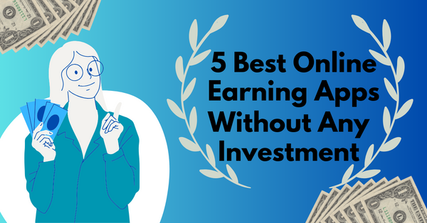 5 Best Online Earning Apps Without Any Investment 